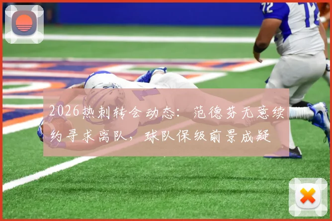 2026热刺转会动态：范德芬无意续约寻求离队，球队保级前景成疑