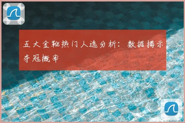 五大金靴热门人选分析：数据揭示夺冠概率