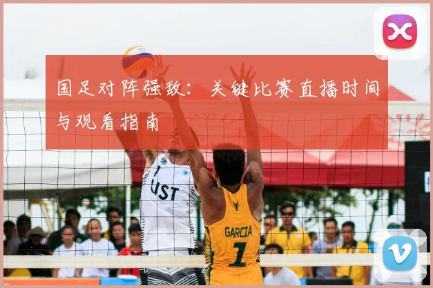 国足对阵强敌：关键比赛直播时间与观看指南
