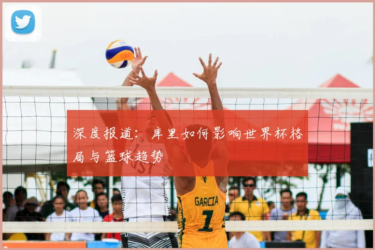 深度报道：库里如何影响世界杯格局与篮球趋势