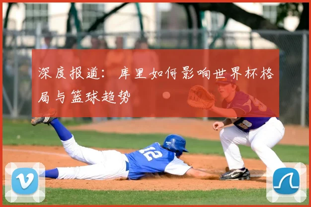 深度报道：库里如何影响世界杯格局与篮球趋势