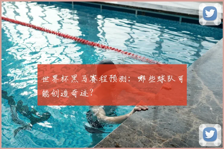世界杯黑马赛程预测：哪些球队可能创造奇迹？