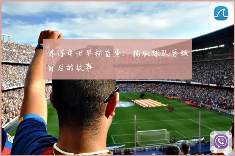 佛得角世界杯首秀：揭秘球队晋级背后的故事