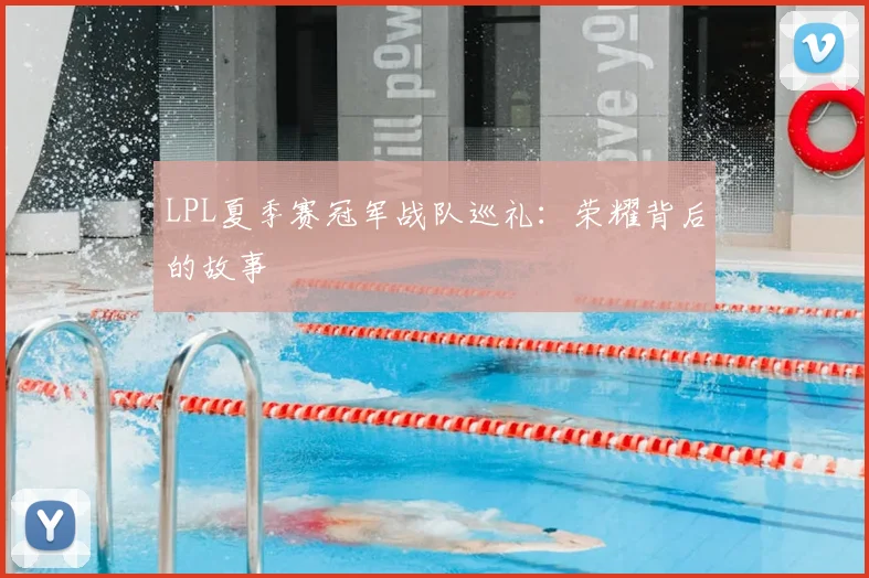 LPL夏季赛冠军战队巡礼：荣耀背后的故事