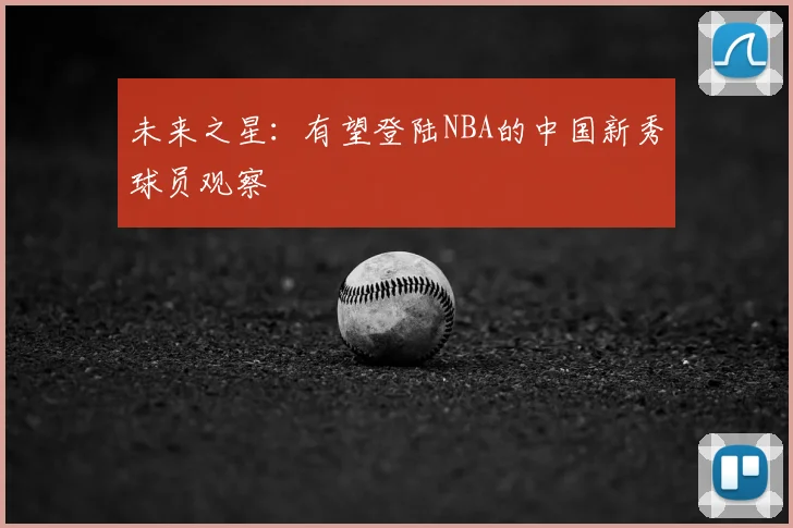 未来之星：有望登陆NBA的中国新秀球员观察