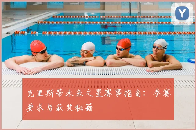 克里斯蒂未来之星赛事指南：参赛要求与获奖秘籍