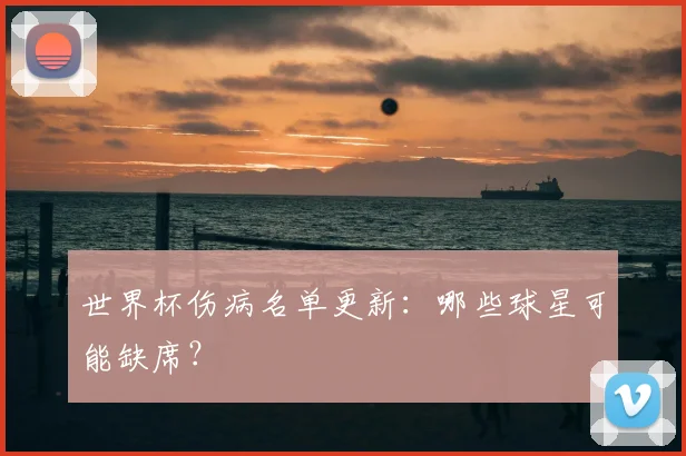 世界杯伤病名单更新：哪些球星可能缺席？