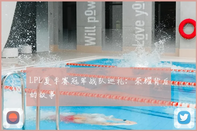 LPL夏季赛冠军战队巡礼：荣耀背后的故事