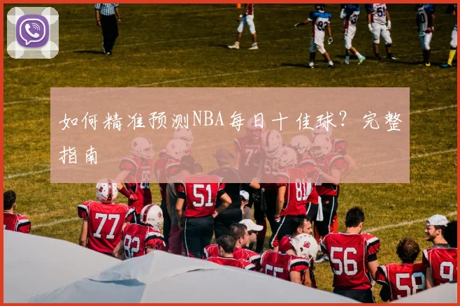 如何精准预测NBA每日十佳球？完整指南