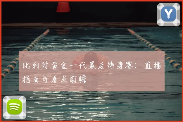 比利时黄金一代最后热身赛：直播指南与看点前瞻