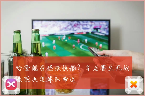 哈登能否拯救快船？季后赛生死战表现决定球队命运