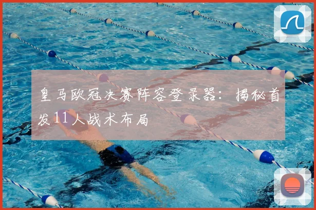 皇马欧冠决赛阵容登录器：揭秘首发11人战术布局